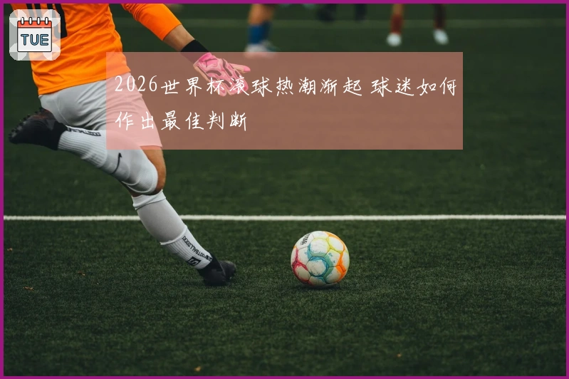2026世界杯滚球热潮渐起 球迷如何作出最佳判断