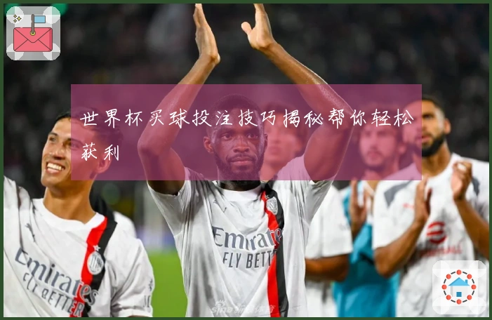 世界杯买球投注技巧揭秘帮你轻松获利