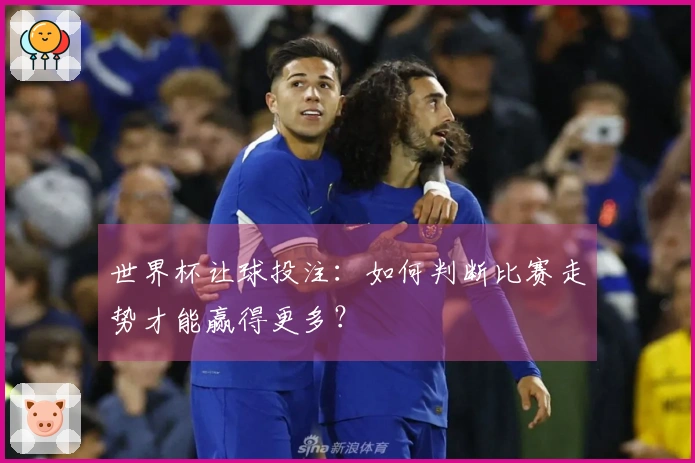 世界杯让球投注：如何判断比赛走势才能赢得更多？