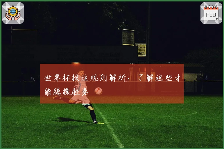 世界杯投注规则解析，了解这些才能稳操胜券