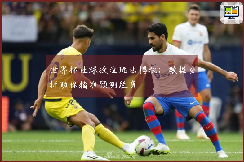 世界杯让球投注玩法揭秘：数据分析助你精准预测胜负