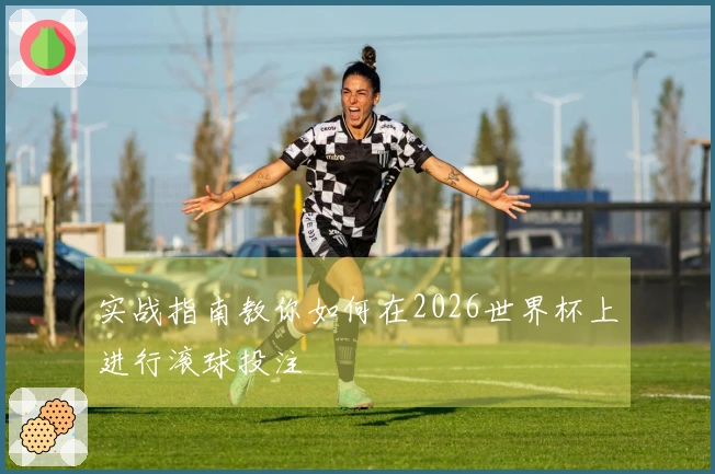 实战指南教你如何在2026世界杯上进行滚球投注