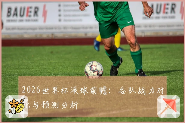 2026世界杯滚球前瞻：各队战力对比与预测分析