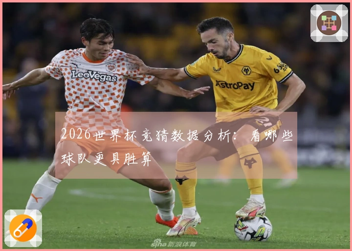 2026世界杯竞猜数据分析：看哪些球队更具胜算