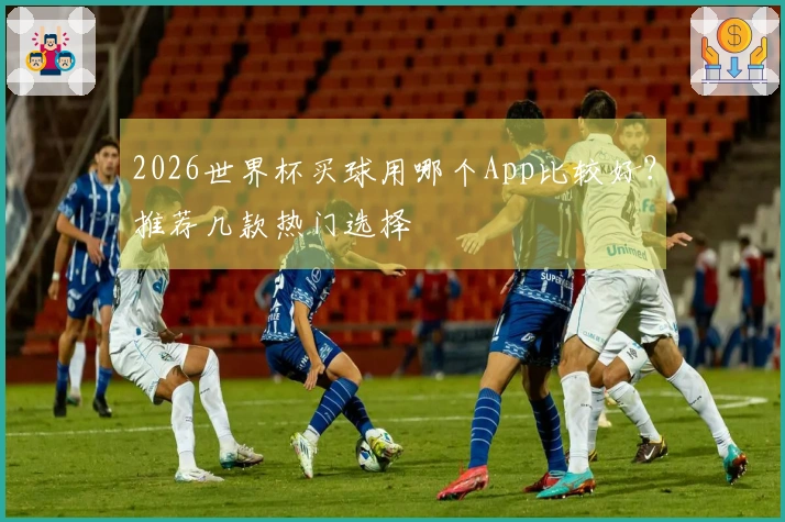 2026世界杯买球用哪个App比较好？推荐几款热门选择