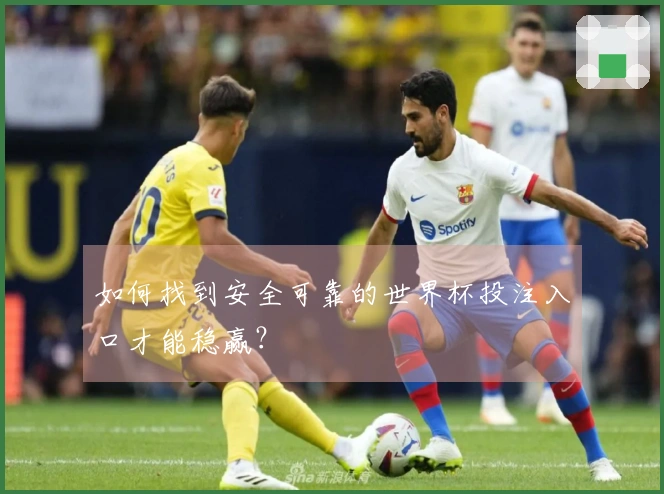 如何找到安全可靠的世界杯投注入口才能稳赢？