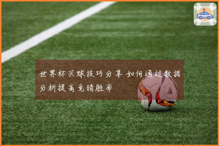 世界杯买球技巧分享 如何通过数据分析提高竞猜胜率