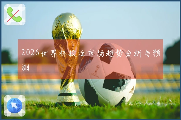 2026世界杯投注市场趋势分析与预测