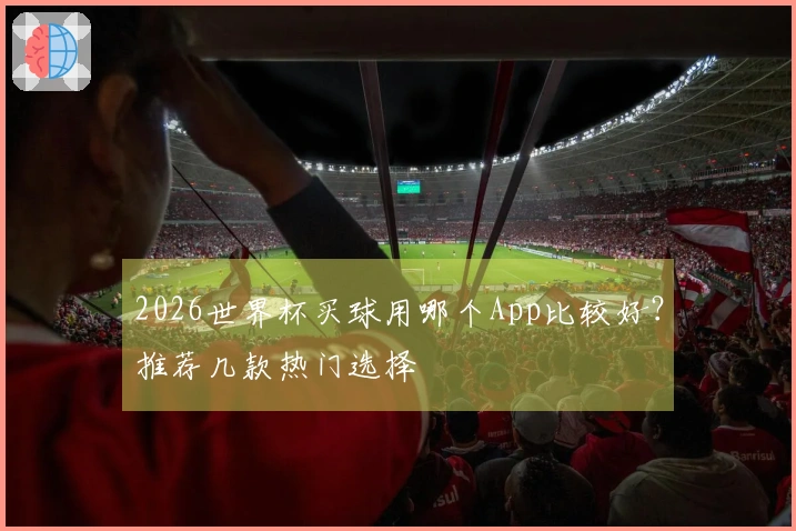 2026世界杯买球用哪个App比较好？推荐几款热门选择