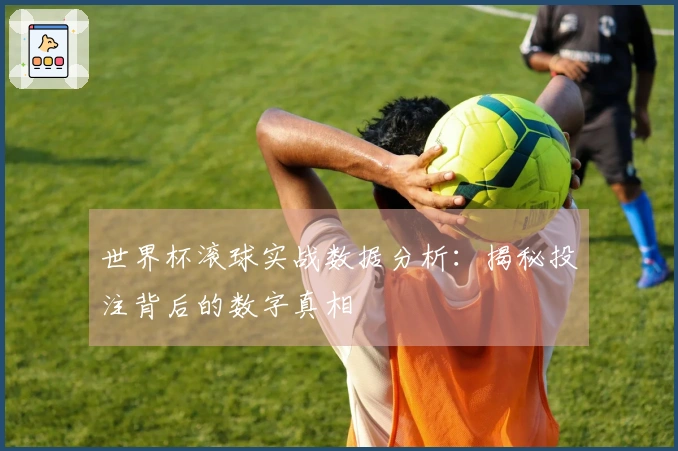世界杯滚球实战数据分析：揭秘投注背后的数字真相