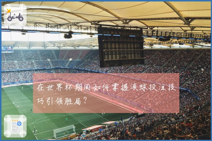 在世界杯期间如何掌握滚球投注技巧引领胜局？