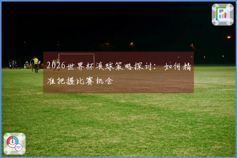 2026世界杯滚球策略探讨：如何精准把握比赛机会