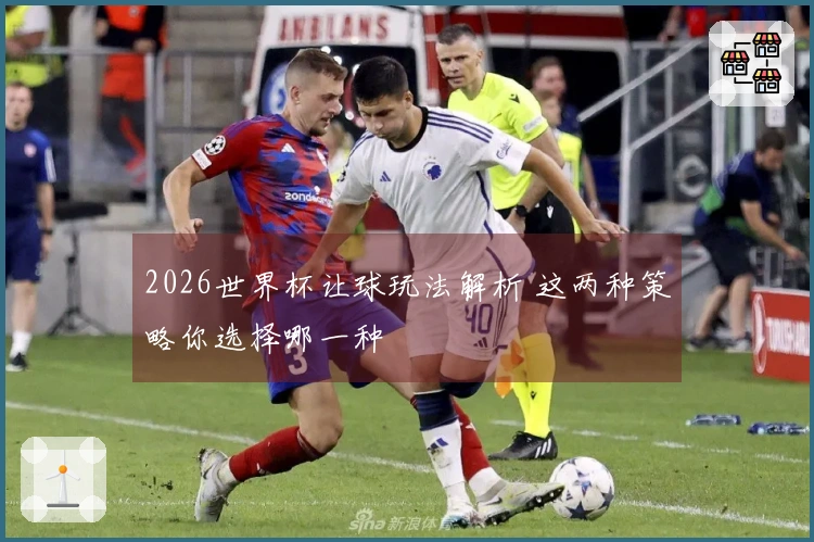 2026世界杯让球玩法解析 这两种策略你选择哪一种