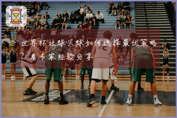世界杯让球买球如何选择最优策略？看专家经验分享