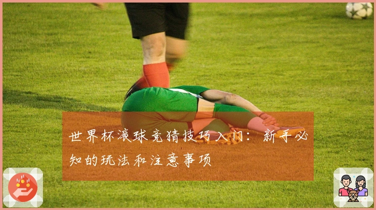 世界杯滚球竞猜技巧入门：新手必知的玩法和注意事项