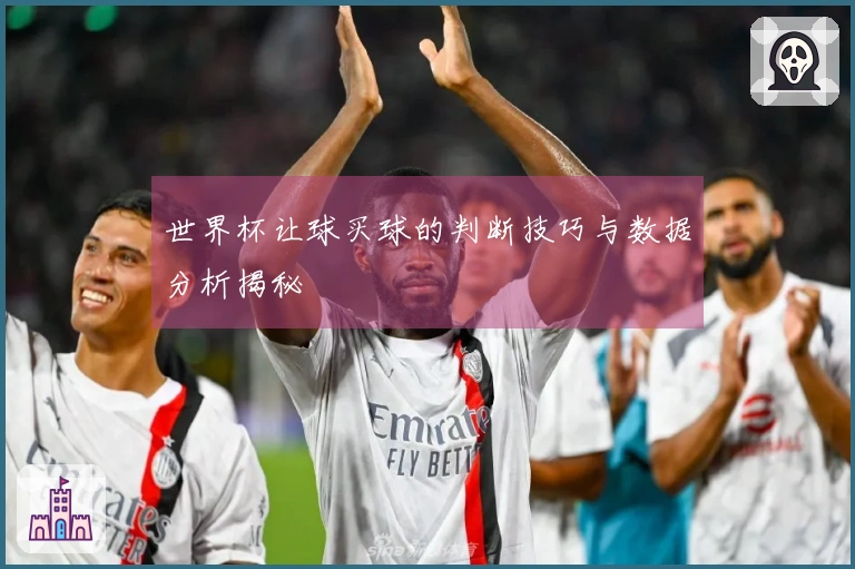 世界杯让球买球的判断技巧与数据分析揭秘