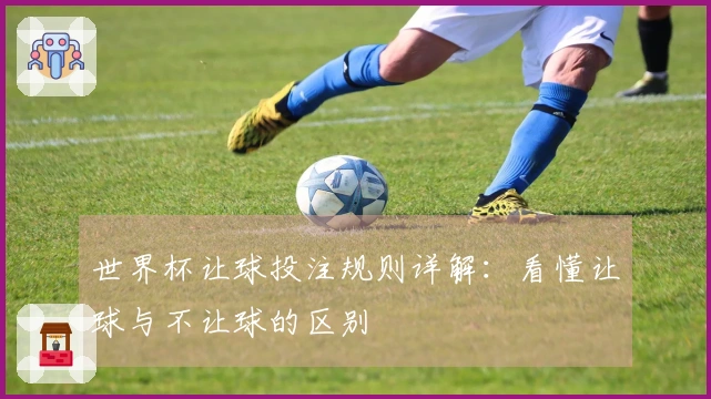 世界杯让球投注规则详解：看懂让球与不让球的区别