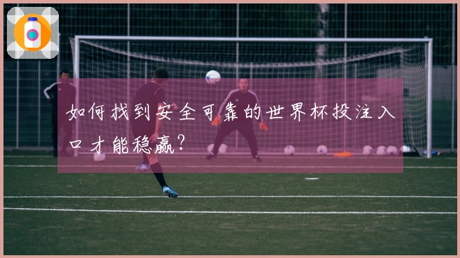 如何找到安全可靠的世界杯投注入口才能稳赢？