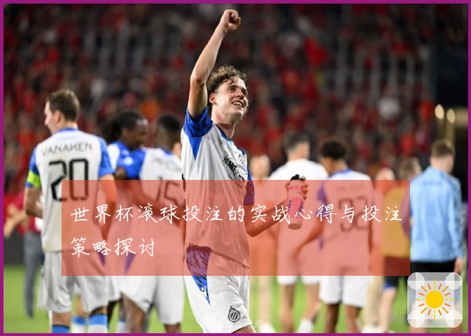 世界杯滚球投注的实战心得与投注策略探讨