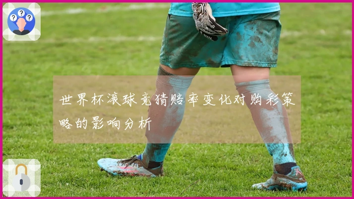 世界杯滚球竞猜赔率变化对购彩策略的影响分析