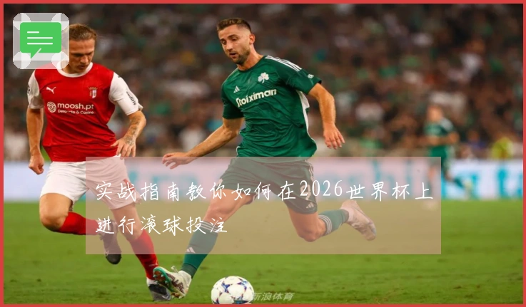 实战指南教你如何在2026世界杯上进行滚球投注