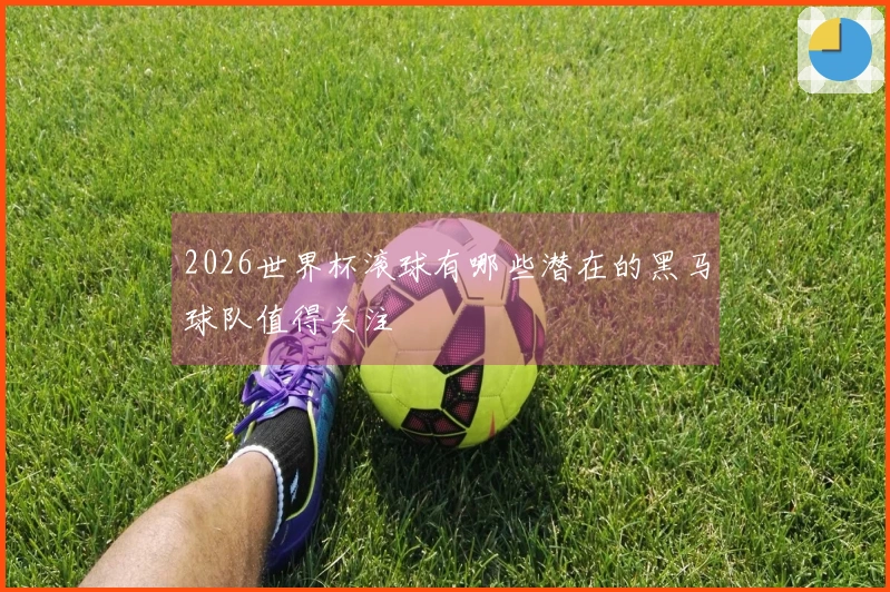2026世界杯滚球有哪些潜在的黑马球队值得关注