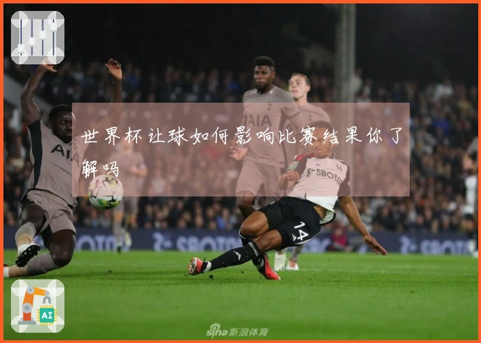 世界杯让球如何影响比赛结果你了解吗