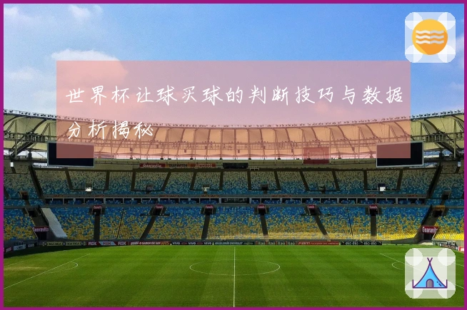 世界杯让球买球的判断技巧与数据分析揭秘